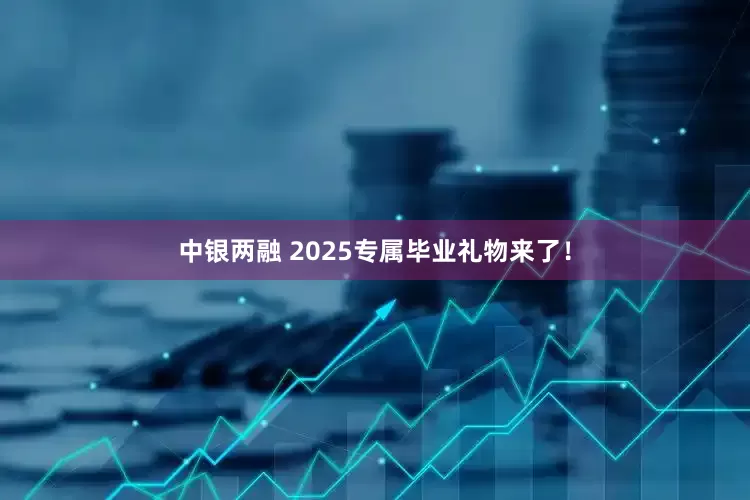 中银两融 2025专属毕业礼物来了！