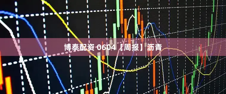 博泰配资 0604【周报】沥青