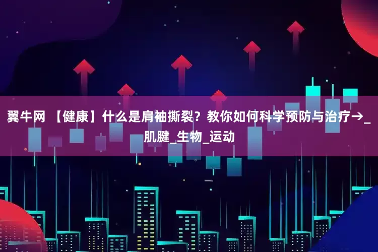 翼牛网 【健康】什么是肩袖撕裂？教你如何科学预防与治疗→_肌腱_生物_运动