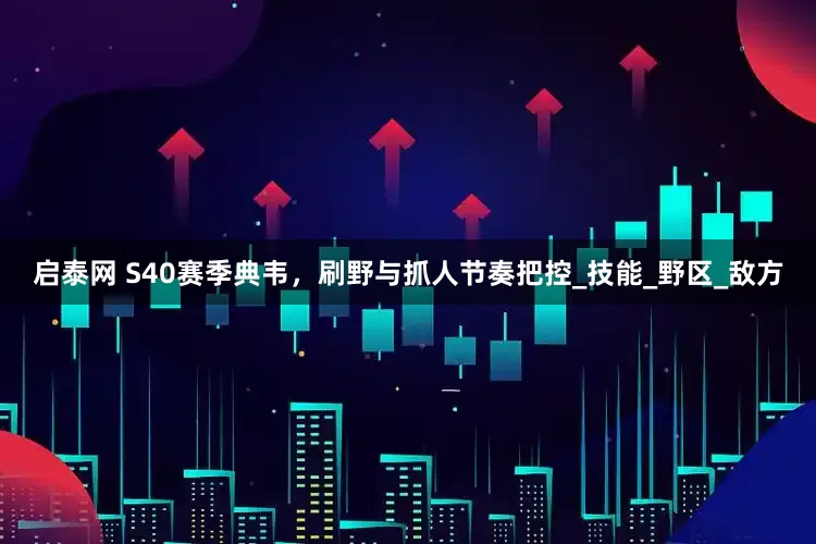 启泰网 S40赛季典韦，刷野与抓人节奏把控_技能_野区_敌方