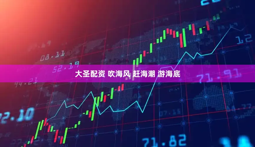 大圣配资 吹海风 赶海潮 游海底