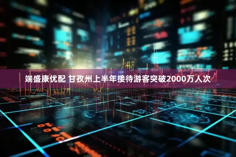 端盛康优配 甘孜州上半年接待游客突破2000万人次