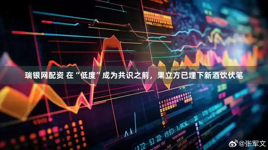 瑞银网配资 在“低度”成为共识之前，果立方已埋下新酒饮伏笔