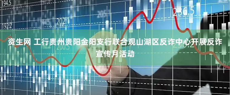 资生网 工行贵州贵阳金阳支行联合观山湖区反诈中心开展反诈宣传月活动