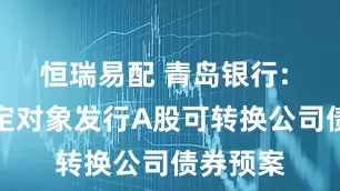 恒瑞易配 青岛银行: 向不特定对象发行A股可转换公司债券预案