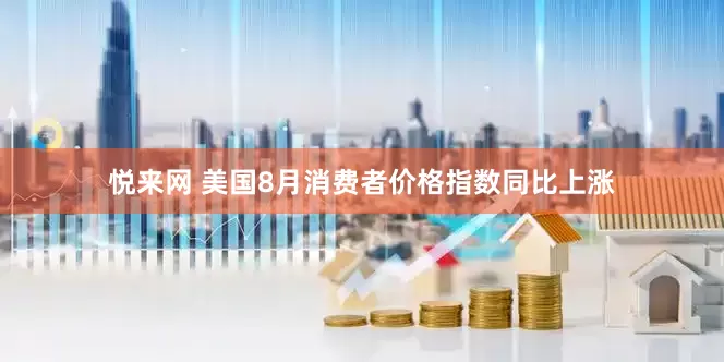 悦来网 美国8月消费者价格指数同比上涨