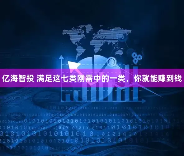 亿海智投 满足这七类刚需中的一类，你就能赚到钱