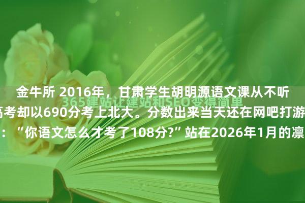 金牛所 2016年，甘肃学生胡明源语文课从不听讲，天天熬夜打游戏，高考却以690分考上北大。分数出来当天还在网吧打游戏，回家后父亲质问：“你语文怎么才考了108分?”站在2026年1月的凛冽寒风里，回望十年前那个燥热的兰州夏天，依然能嗅到空气中弥漫的火药味。那是一场关于教育、博弈与代际冲突的微...
