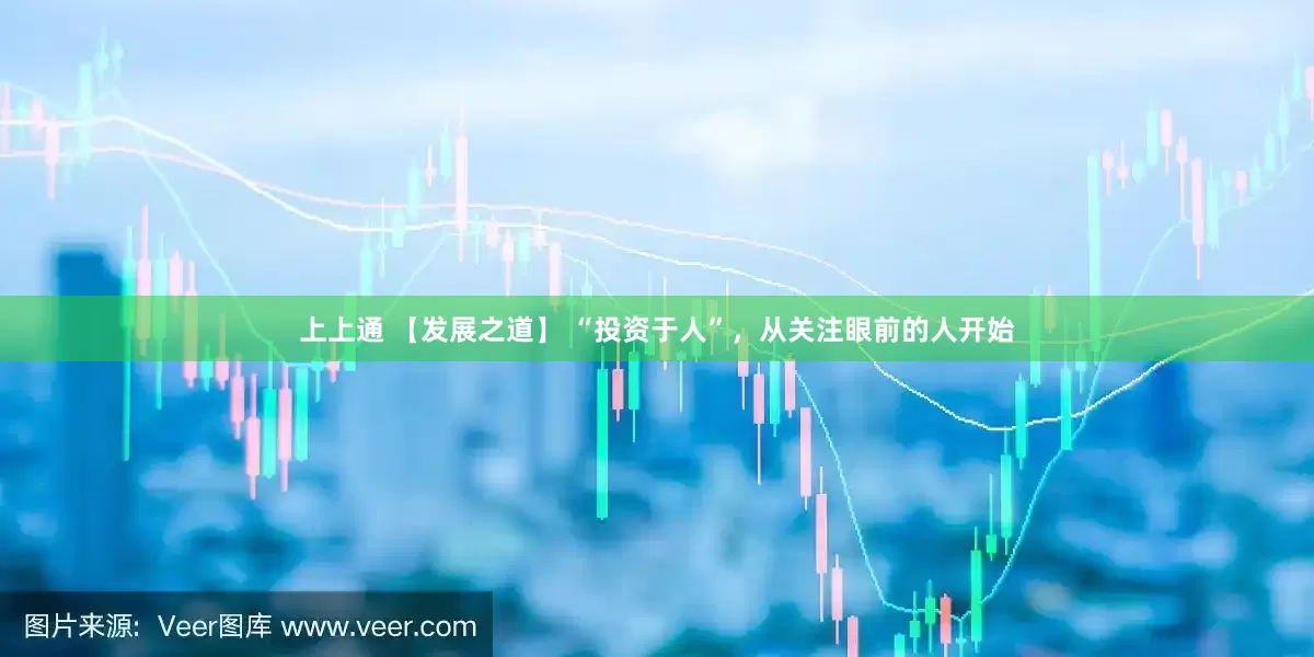 上上通 【发展之道】 “投资于人”，从关注眼前的人开始