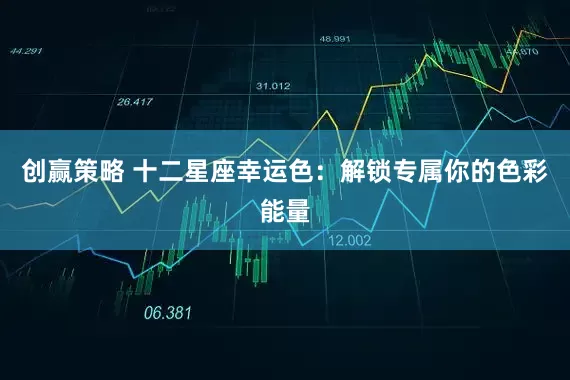 创赢策略 十二星座幸运色：解锁专属你的色彩能量
