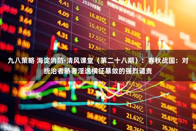 九八策略 海淀消防·清风课堂（第二十八期）：春秋战国：对统治者骄奢淫逸横征暴敛的强烈谴责